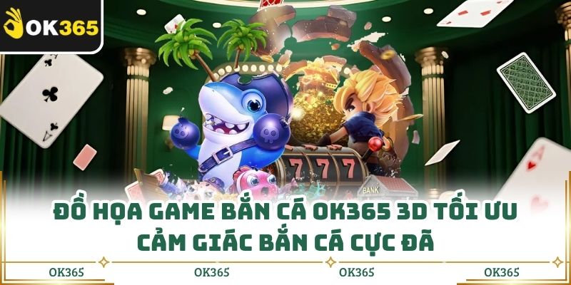 Đồ Họa Game Bắn Cá Ok365 3d Tối Ưu Cảm Giác Bắn Cá Cực Đã