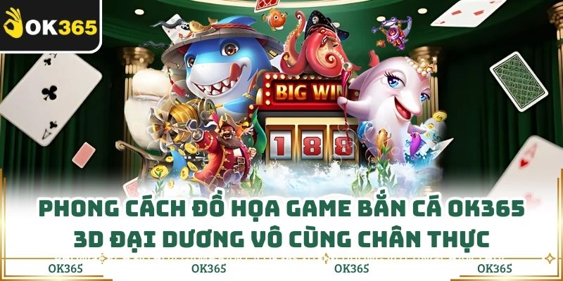Phong cách đồ họa game bắn cá OK365 3D đại dương vô cùng chân thực
