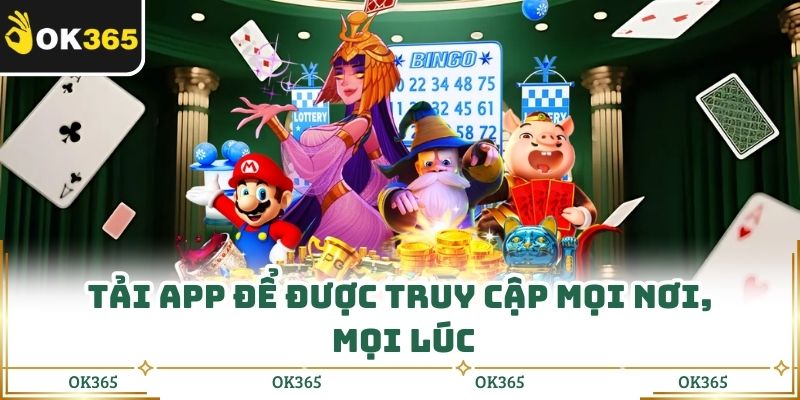 Tải app để được truy cập mọi nơi, mọi lúc